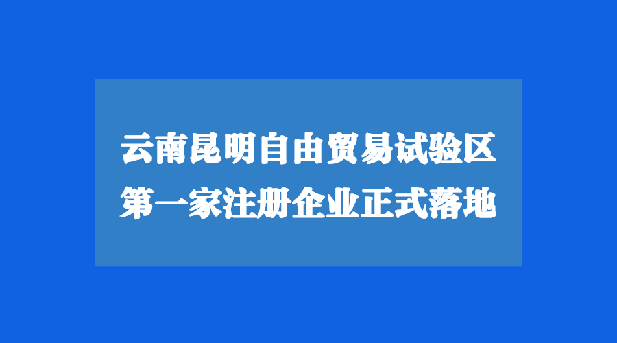 云南昆明自由贸易试验区注册公司正式落地！